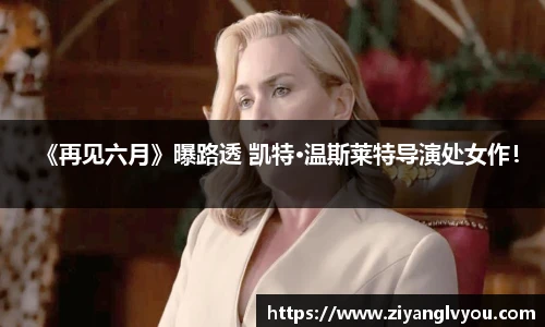 《再见六月》曝路透 凯特·温斯莱特导演处女作！